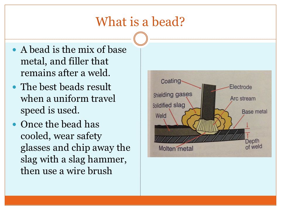 What is a bead. A bead is the mix of base metal, and filler that remains after a weld.