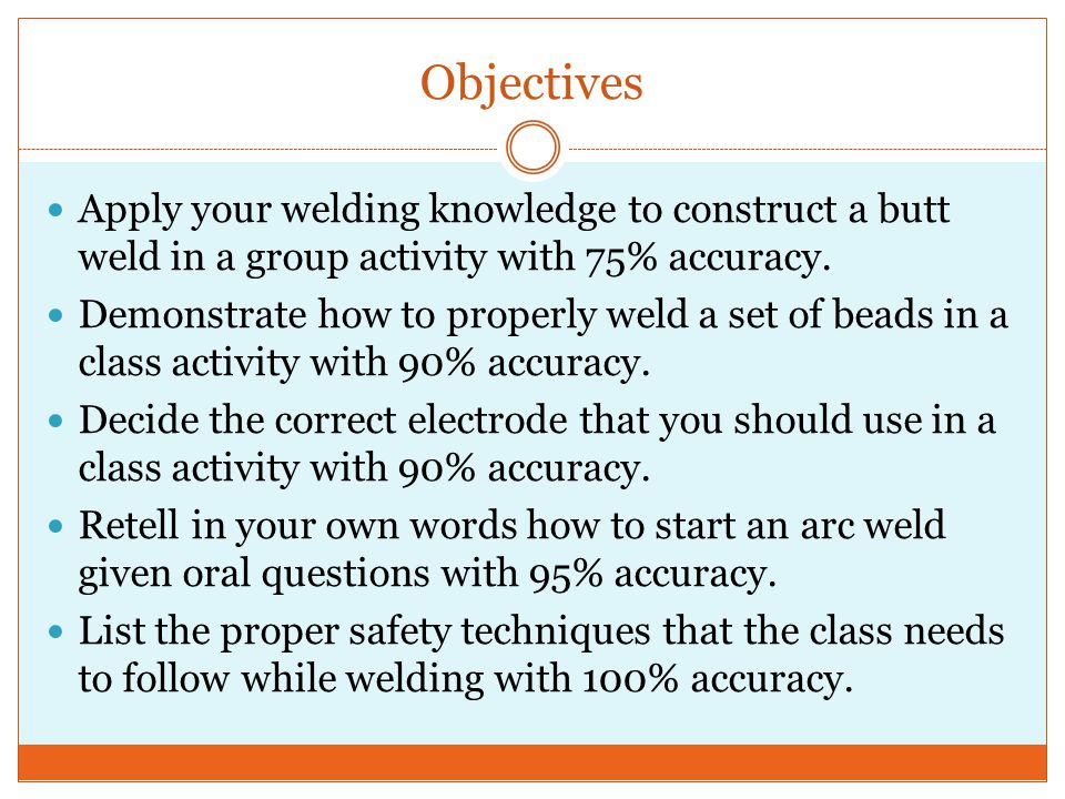 Objectives Apply your welding knowledge to construct a butt weld in a group activity with 75% accuracy.
