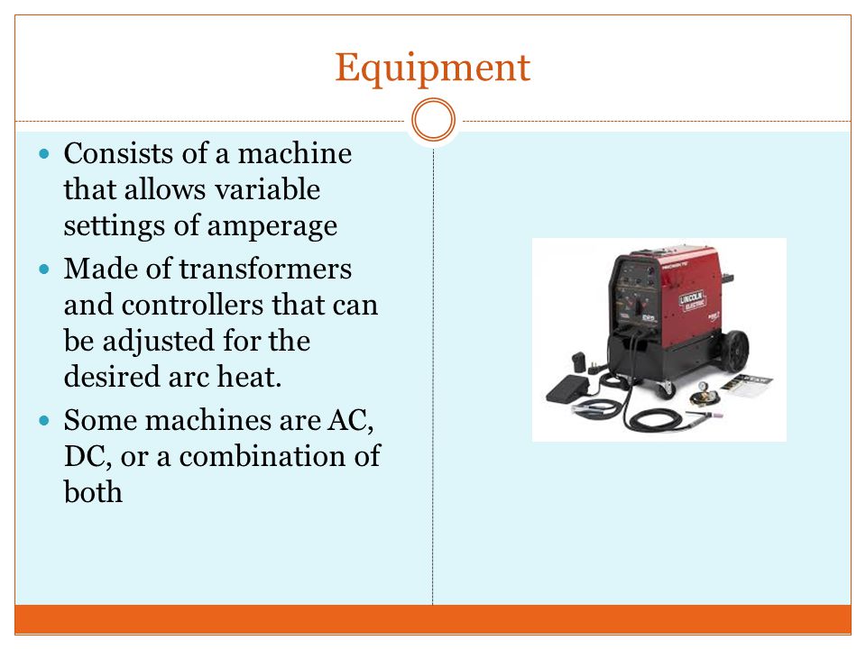 Equipment Consists of a machine that allows variable settings of amperage Made of transformers and controllers that can be adjusted for the desired arc heat.