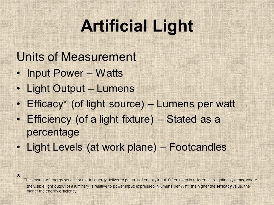 Lighting. Artificial Light Units of Measurement Input Power – Watts Light  Output – Lumens Efficacy* (of light source) – Lumens per watt Efficiency  (of. - ppt download