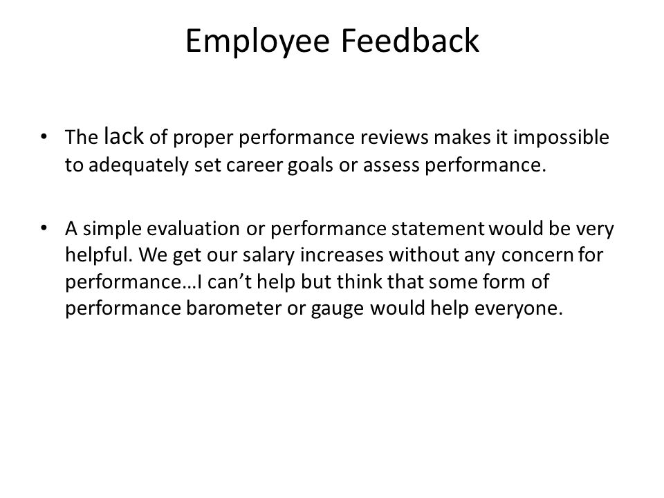 Employee Feedback The lack of proper performance reviews makes it impossible to adequately set career goals or assess performance.