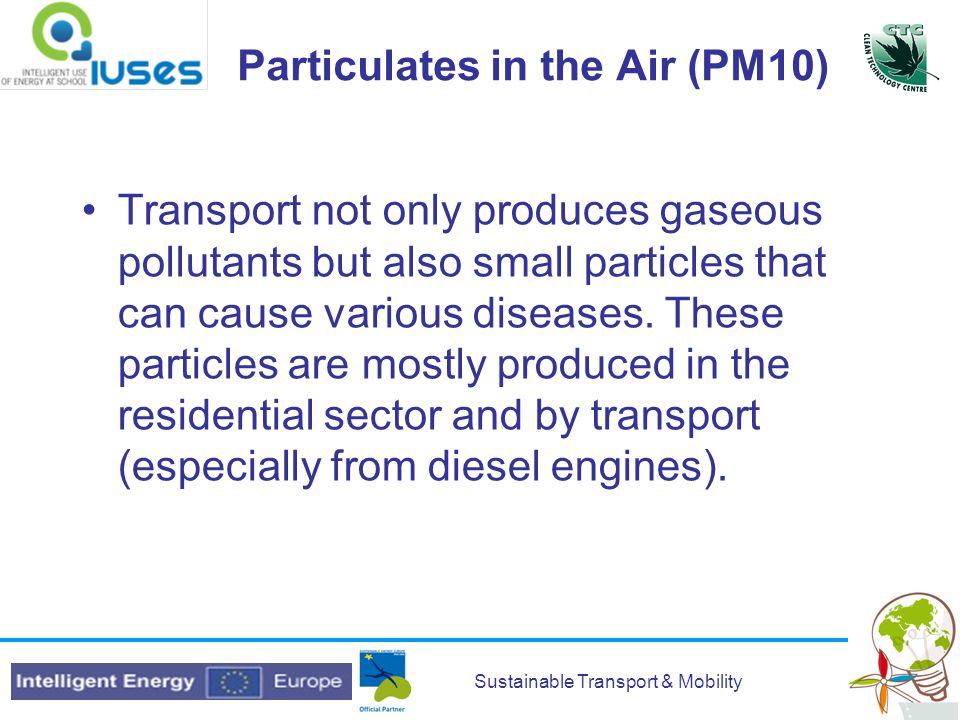 Sustainable Transport & Mobility Particulates in the Air (PM10) Transport not only produces gaseous pollutants but also small particles that can cause various diseases.