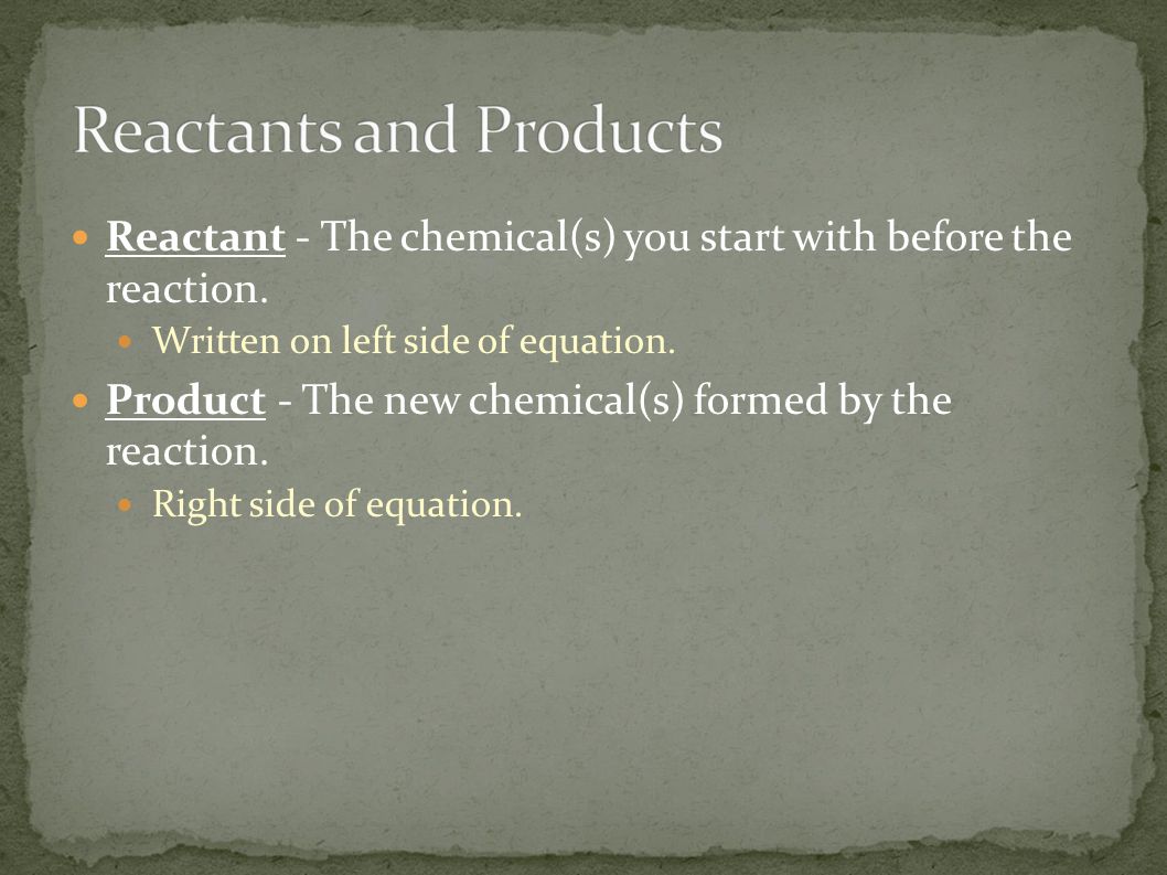 Reactant - The chemical(s) you start with before the reaction.
