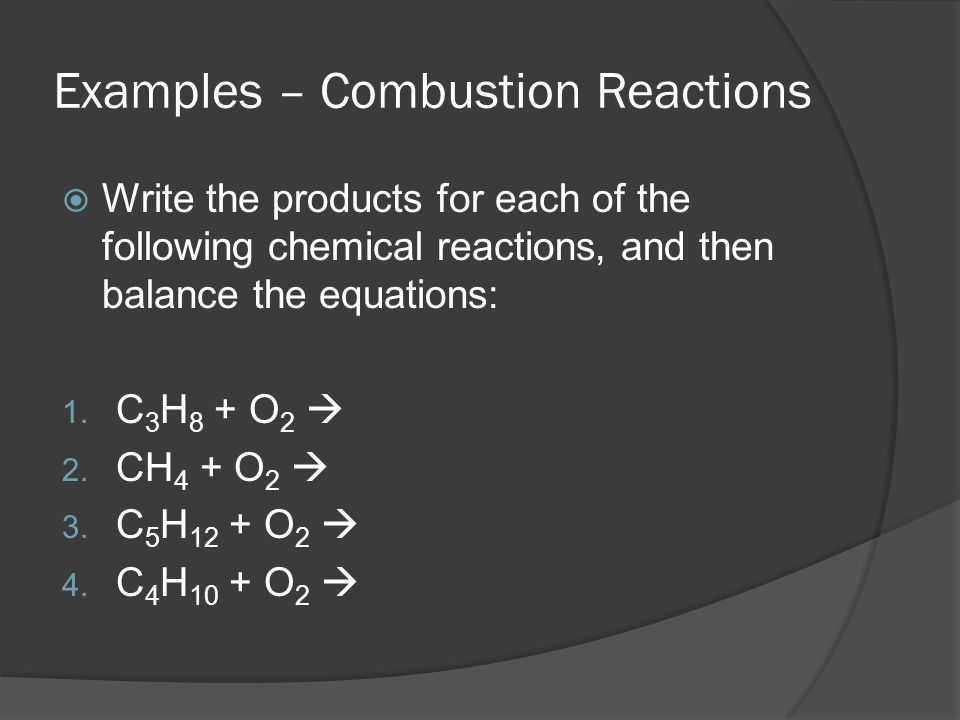Examples – Combustion Reactions  Write the products for each of the following chemical reactions, and then balance the equations: 1.