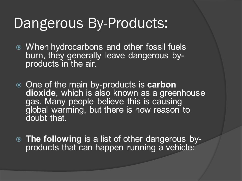 Dangerous By-Products:  When hydrocarbons and other fossil fuels burn, they generally leave dangerous by- products in the air.