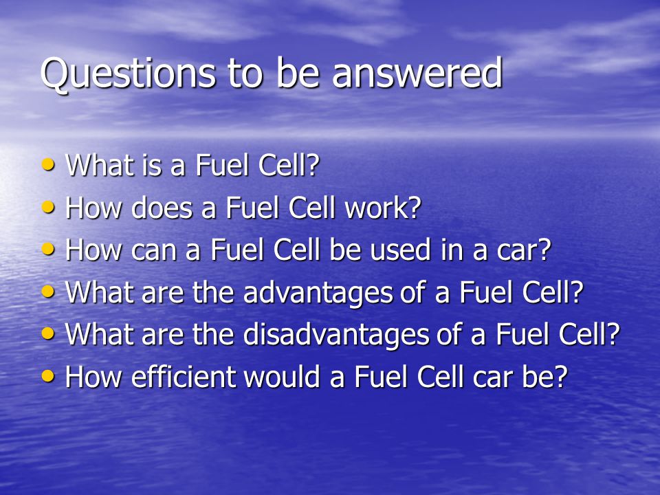 Questions to be answered What is a Fuel Cell. What is a Fuel Cell.