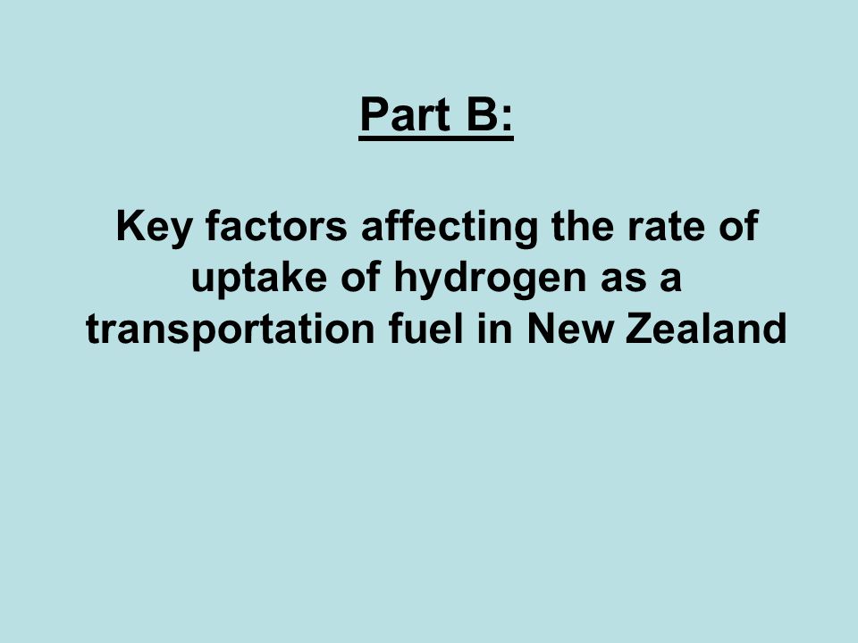 Part B: Key factors affecting the rate of uptake of hydrogen as a transportation fuel in New Zealand