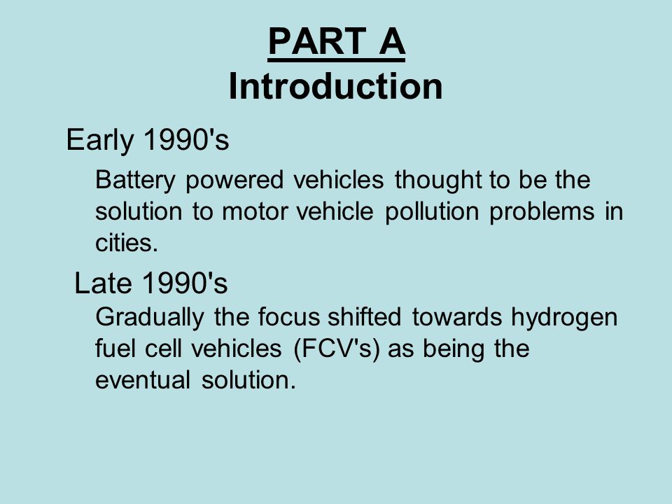 PART A Introduction Early 1990 s Battery powered vehicles thought to be the solution to motor vehicle pollution problems in cities.