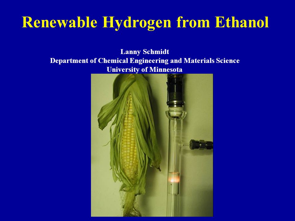 Renewable Hydrogen from Ethanol Lanny Schmidt Department of Chemical Engineering and Materials Science University of Minnesota