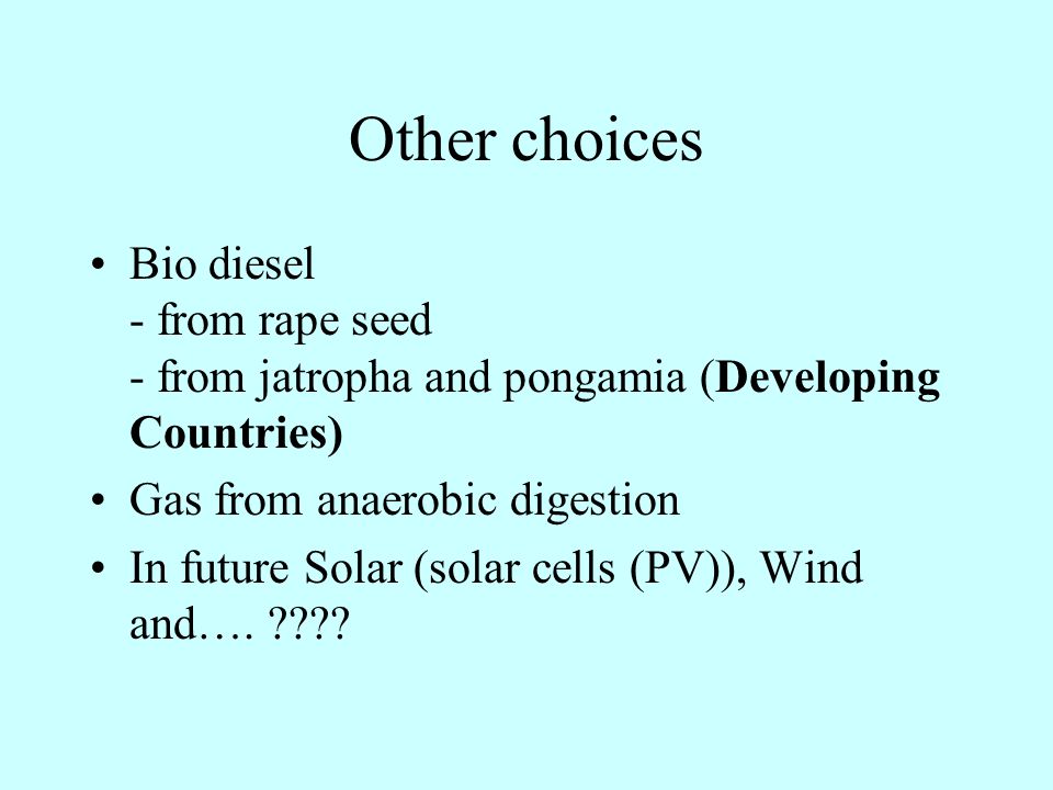 Other choices Based on gasification Green diesel; Fischer-Tropsch (based on biomass and Narural Gas (not CO2 free) Synthetic Natural Gas (based on biomass) By fermentation Ethanol (petrol) - from food crops (sugar beet) now; woody materials in future