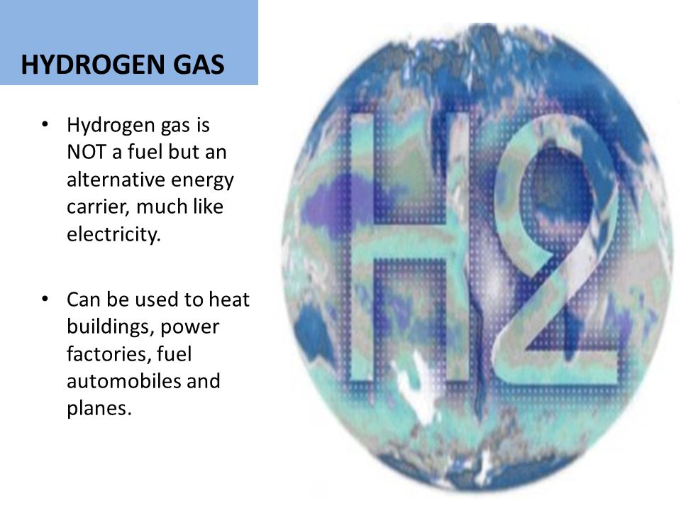HYDROGEN GAS Hydrogen gas is NOT a fuel but an alternative energy carrier, much like electricity.