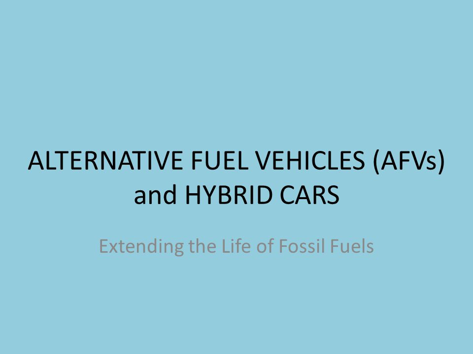 ALTERNATIVE FUEL VEHICLES (AFVs) and HYBRID CARS Extending the Life of Fossil Fuels