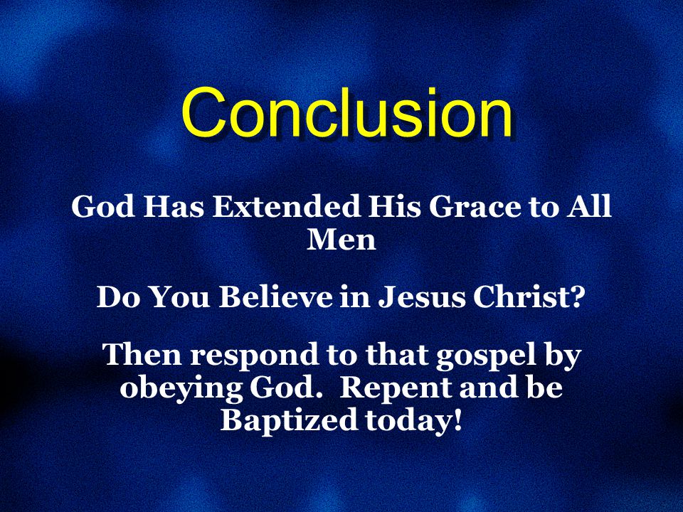Conclusion God Has Extended His Grace to All Men Do You Believe in Jesus Christ.