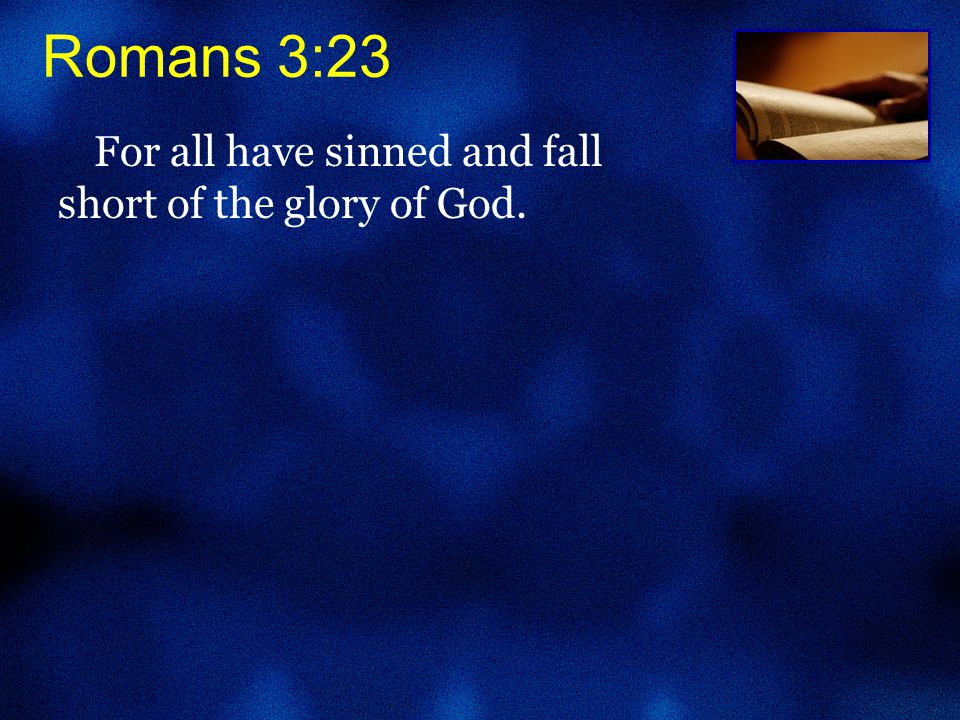 Romans 3:23 For all have sinned and fall short of the glory of God.