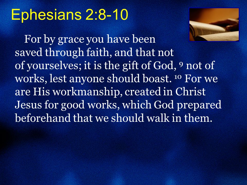 Ephesians 2:8-10 For by grace you have been saved through faith, and that not of yourselves; it is the gift of God, 9 not of works, lest anyone should boast.
