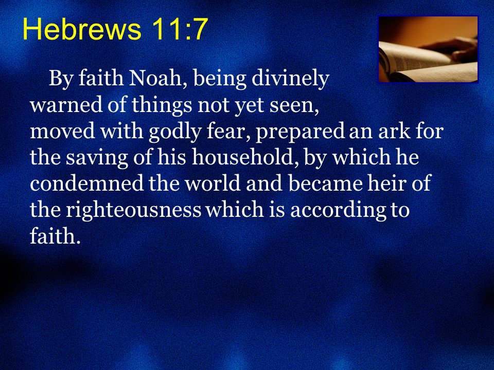 By faith Noah, being divinely warned of things not yet seen, moved with godly fear, prepared an ark for the saving of his household, by which he condemned the world and became heir of the righteousness which is according to faith.