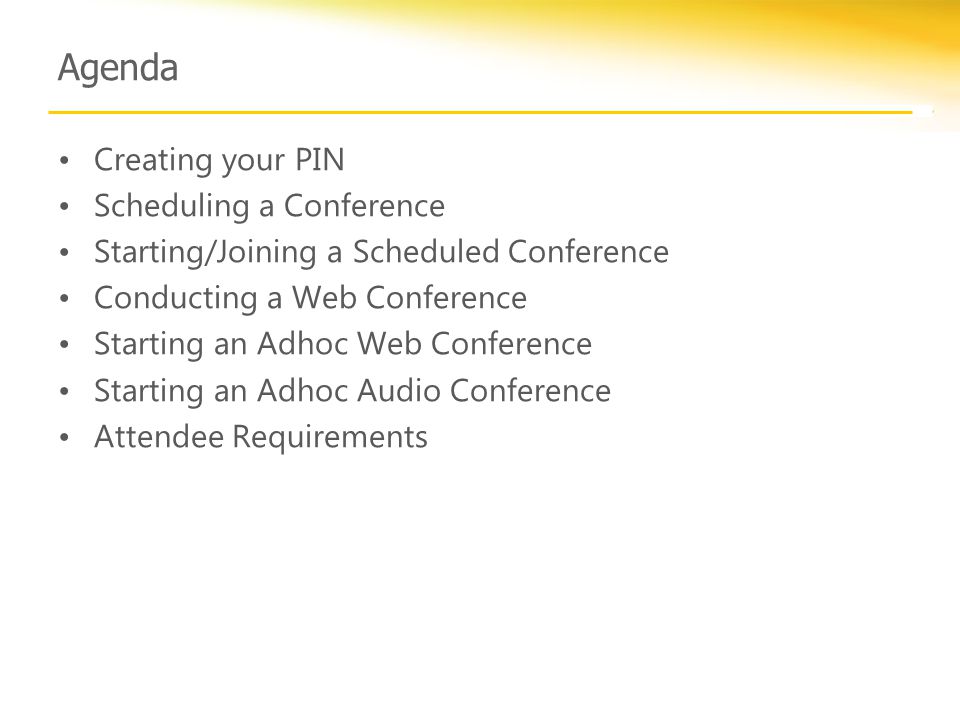 Agenda Creating your PIN Scheduling a Conference Starting/Joining a Scheduled Conference Conducting a Web Conference Starting an Adhoc Web Conference Starting an Adhoc Audio Conference Attendee Requirements