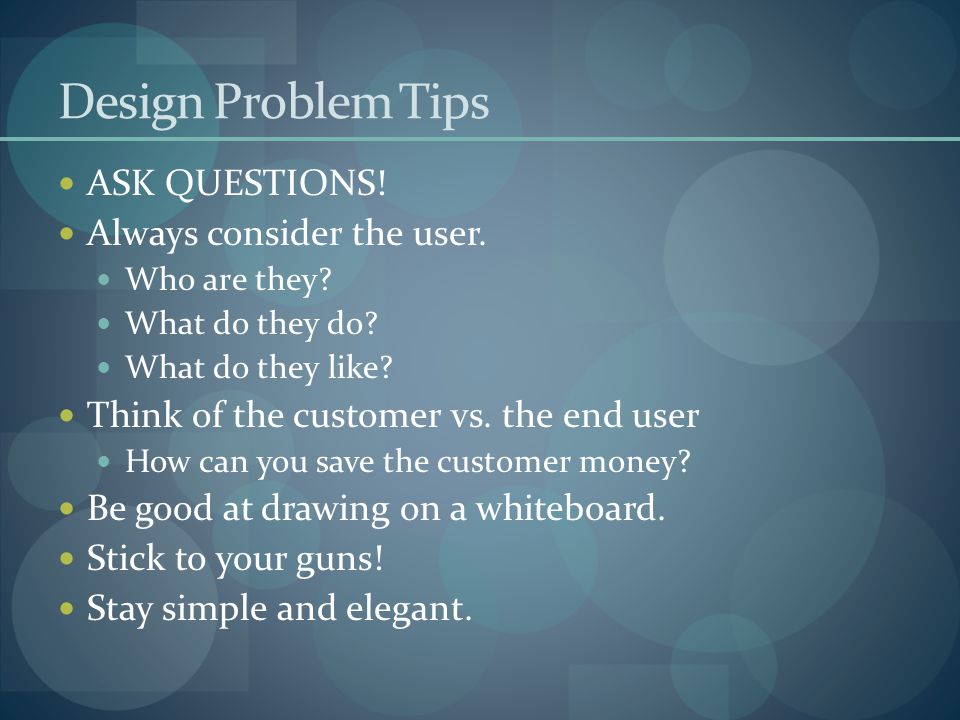 Design Problem Tips ASK QUESTIONS. Always consider the user.