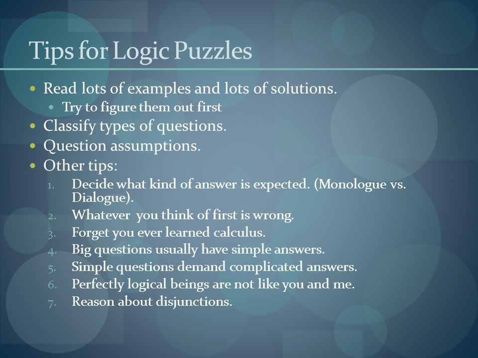 Tips for Logic Puzzles Read lots of examples and lots of solutions.