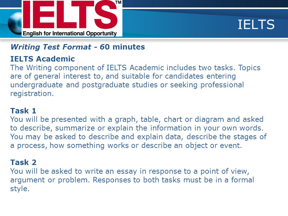 IELTS Writing Test Format - 60 minutes IELTS Academic The Writing component of IELTS Academic includes two tasks.