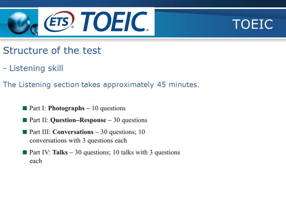 TOEIC - Listening skill Structure of the test The Listening section takes approximately 45 minutes.