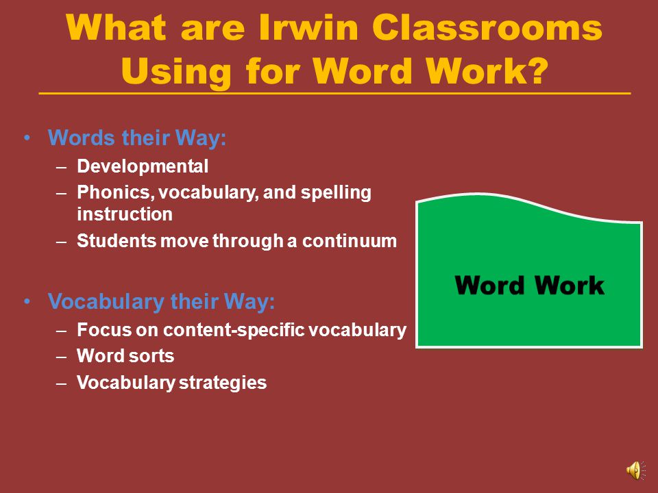 Word Work Includes:  Phonemic awareness  Phonics (letter/sound relationships)  Morphemic analysis (using word parts to denote meaning)  Automaticity of sight words  Spelling patterns and rules  Vocabulary  Decoding  Greek and Latin Roots