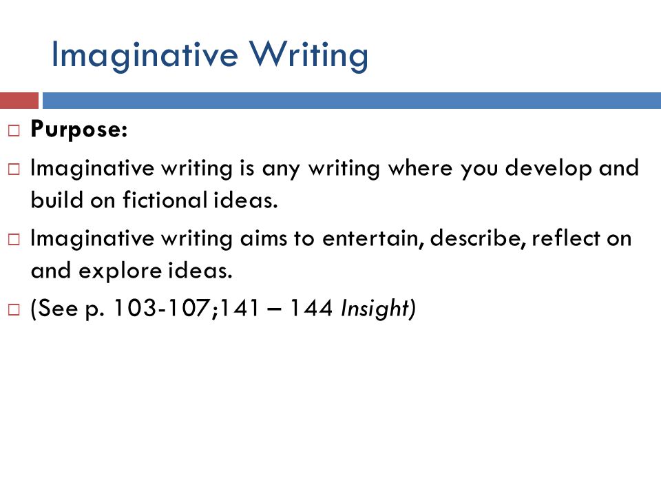 Imaginative Writing  Purpose:  Imaginative writing is any writing where you develop and build on fictional ideas.