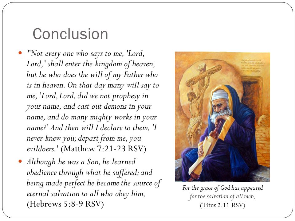 Conclusion Not every one who says to me, Lord, Lord, shall enter the kingdom of heaven, but he who does the will of my Father who is in heaven.