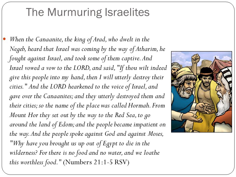 The Murmuring Israelites When the Canaanite, the king of Arad, who dwelt in the Negeb, heard that Israel was coming by the way of Atharim, he fought against Israel, and took some of them captive.