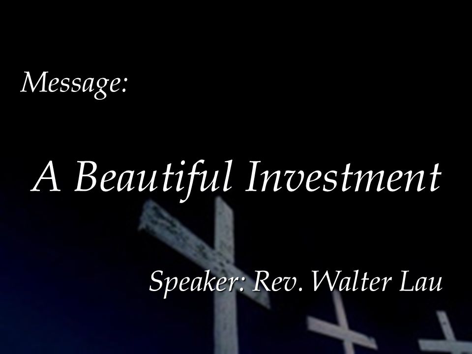 Message: A Beautiful Investment A Beautiful Investment Speaker: Rev. Walter Lau