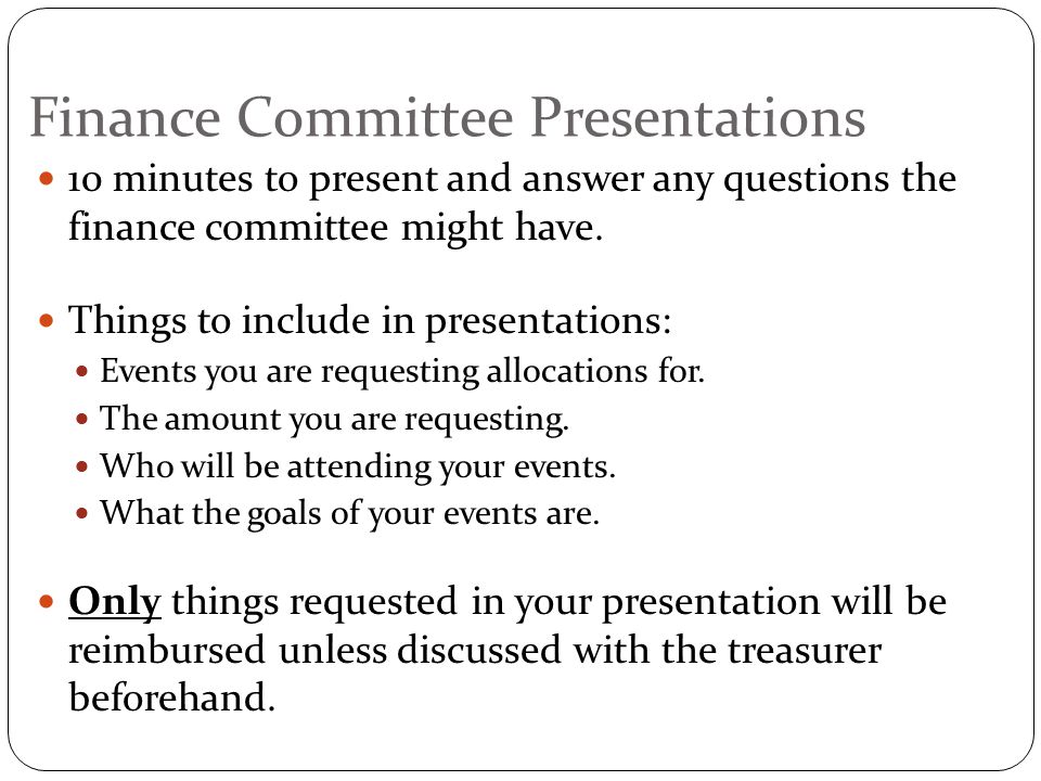 Finance Committee Presentations 10 minutes to present and answer any questions the finance committee might have.