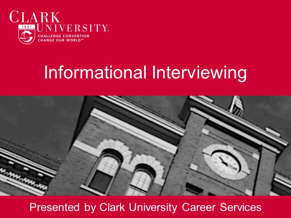 Informational Interviewing Presented by Clark University Career Services