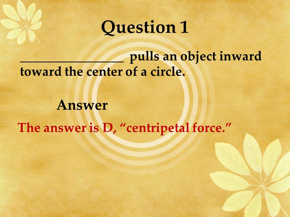 ________________ pulls an object inward toward the center of a circle.