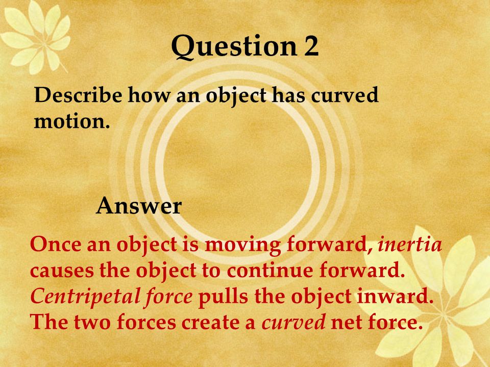 Describe how an object has curved motion. Question 2