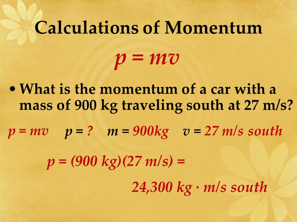 Calculations of Momentum p = mv A 10,000 kg train in traveling east at 15m/s.