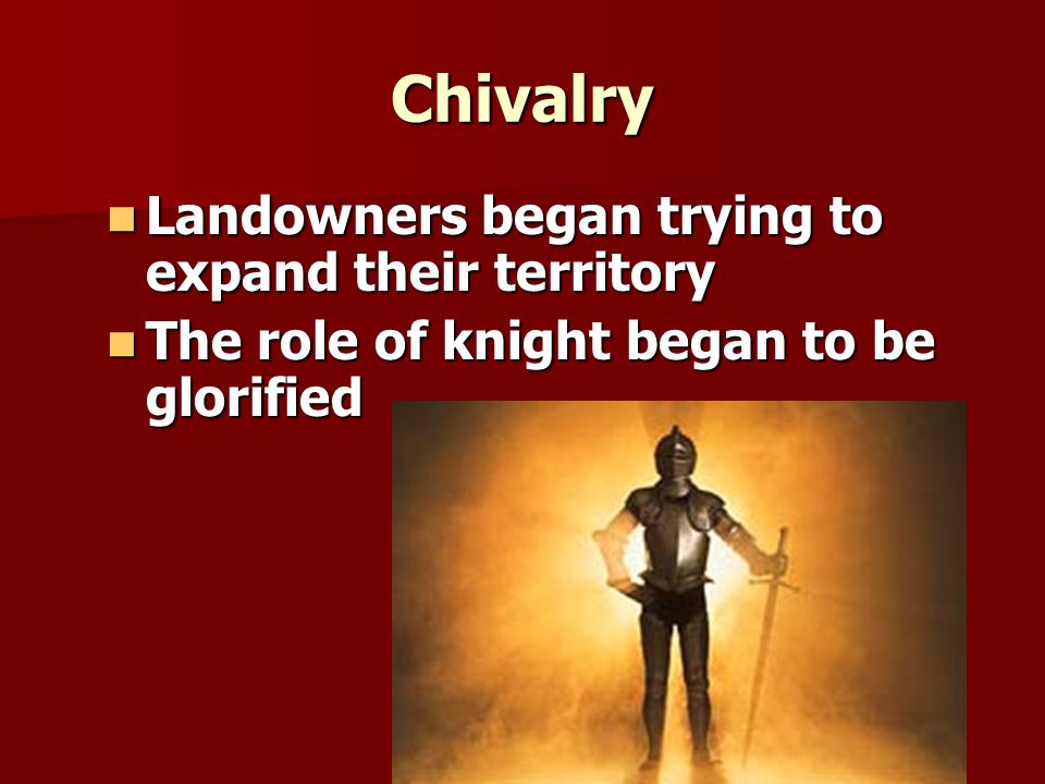 Chivalry Landowners began trying to expand their territory Landowners began trying to expand their territory The role of knight began to be glorified The role of knight began to be glorified