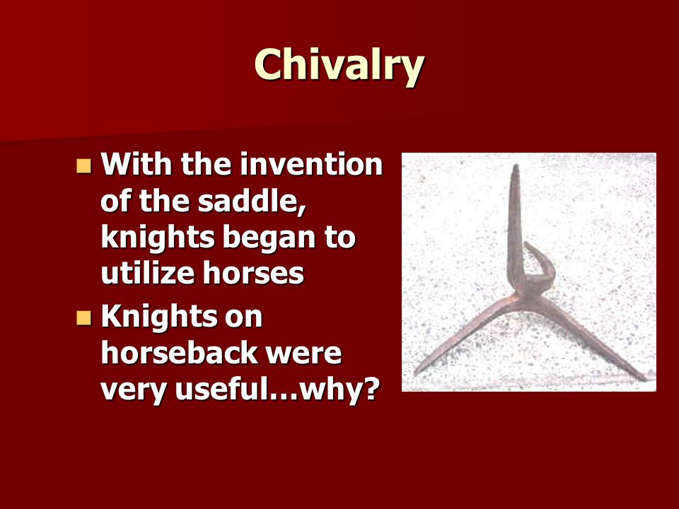 Chivalry With the invention of the saddle, knights began to utilize horses With the invention of the saddle, knights began to utilize horses Knights on horseback were very useful…why.