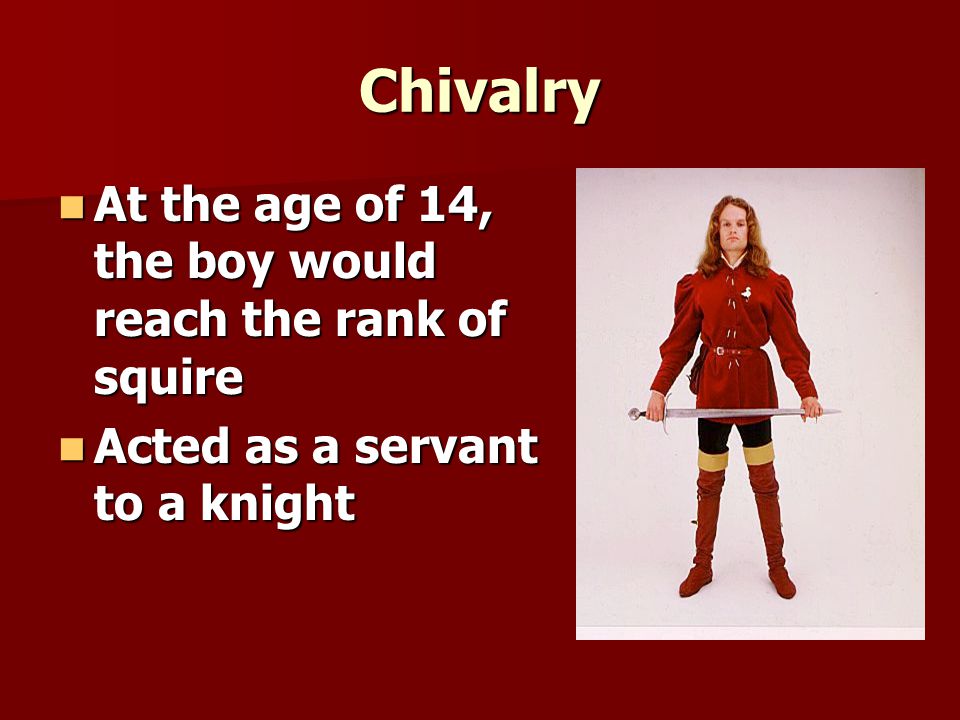 Chivalry At the age of 14, the boy would reach the rank of squire At the age of 14, the boy would reach the rank of squire Acted as a servant to a knight Acted as a servant to a knight