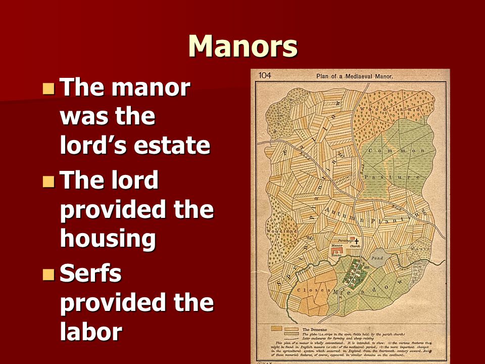 Manors The manor was the lord’s estate The manor was the lord’s estate The lord provided the housing The lord provided the housing Serfs provided the labor Serfs provided the labor