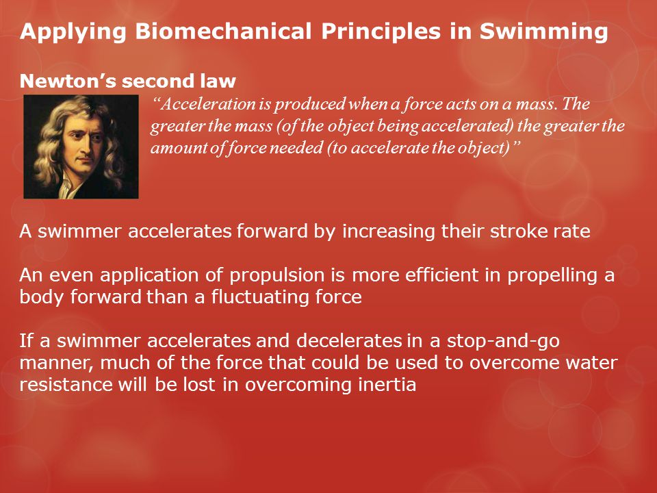 Applying Biomechanical Principles in Swimming Newton’s second law Acceleration is produced when a force acts on a mass.