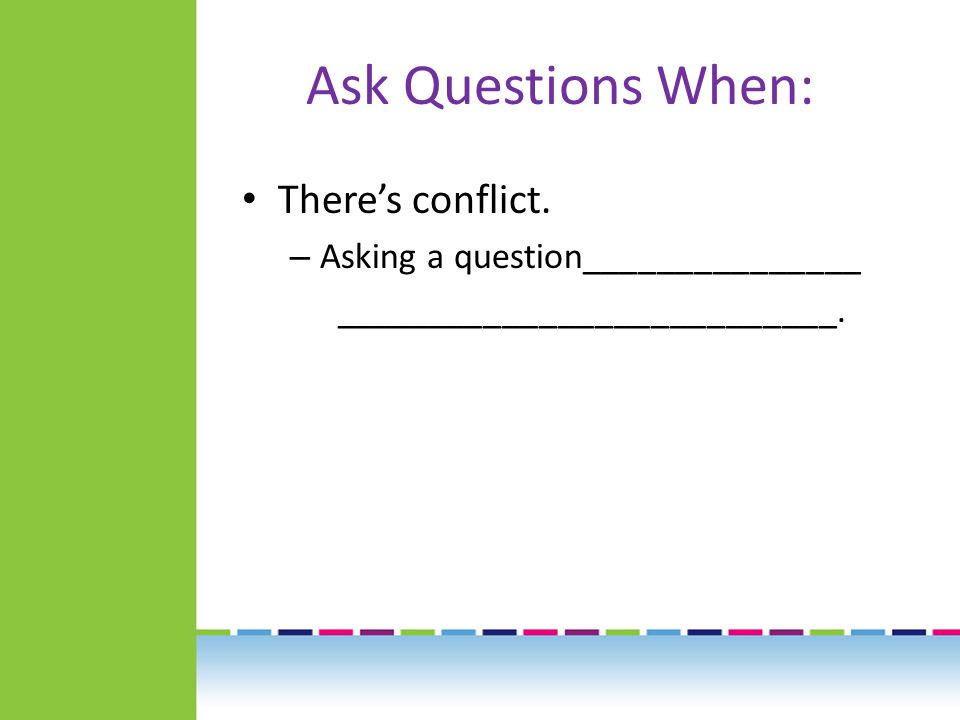 Ask Questions When: There’s conflict.
