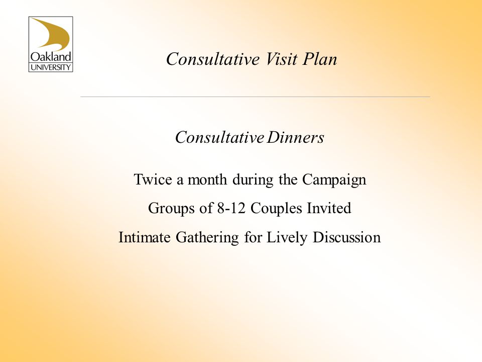 Consultative Visit Plan Consultative Dinners Twice a month during the Campaign Groups of 8-12 Couples Invited Intimate Gathering for Lively Discussion