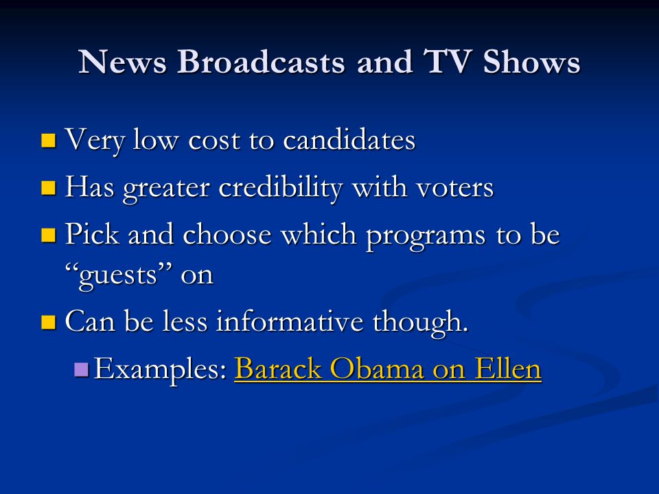 News Broadcasts and TV Shows Very low cost to candidates Very low cost to candidates Has greater credibility with voters Has greater credibility with voters Pick and choose which programs to be guests on Pick and choose which programs to be guests on Can be less informative though.