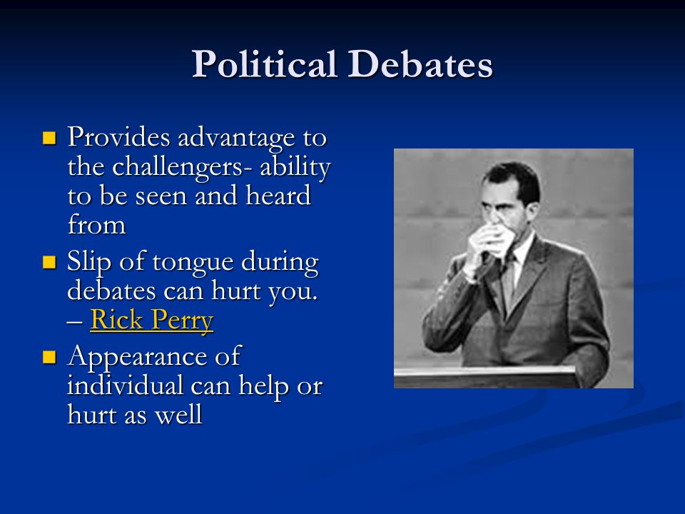 Political Debates Provides advantage to the challengers- ability to be seen and heard from Provides advantage to the challengers- ability to be seen and heard from Slip of tongue during debates can hurt you.