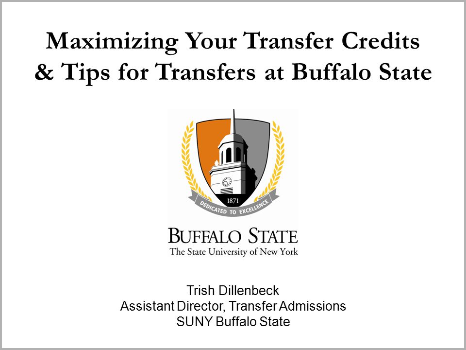 Maximizing Your Transfer Credits & Tips for Transfers at Buffalo State  Trish Dillenbeck Assistant Director, Transfer Admissions SUNY Buffalo State.  - ppt download