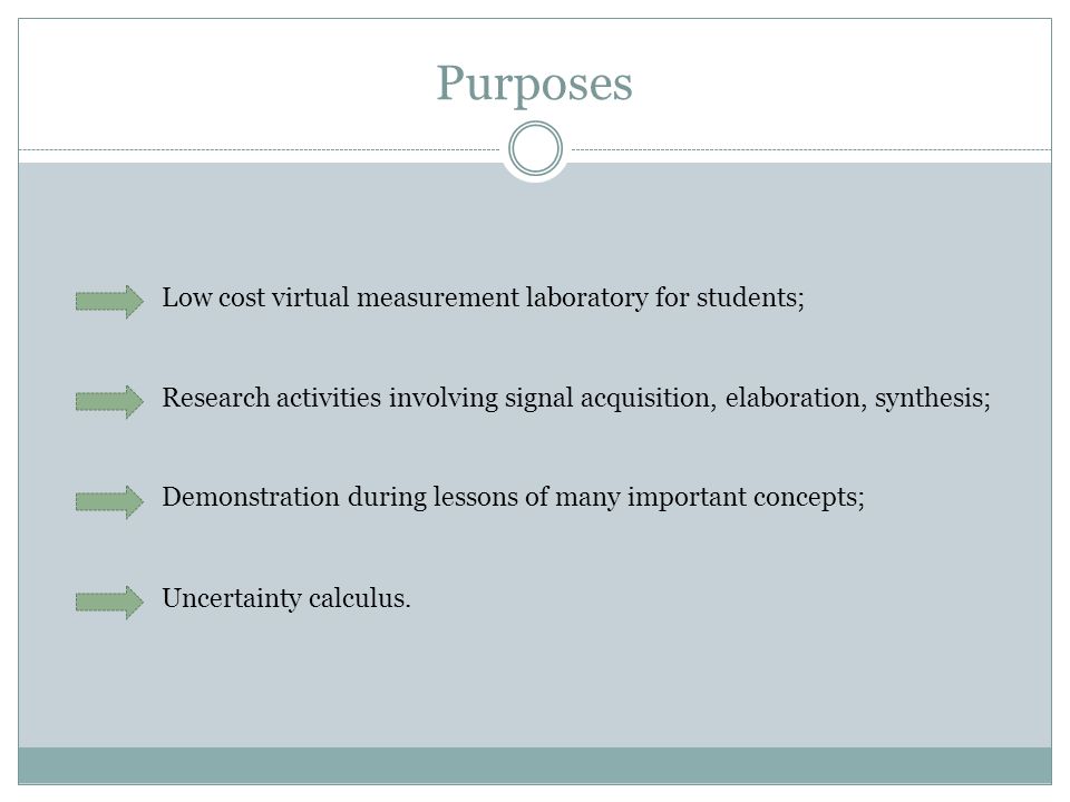 Purposes Low cost virtual measurement laboratory for students; Research activities involving signal acquisition, elaboration, synthesis; Demonstration during lessons of many important concepts; Uncertainty calculus.