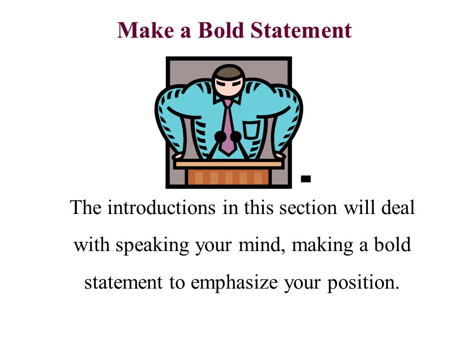 Make a Bold Statement The introductions in this section will deal with speaking your mind, making a bold statement to emphasize your position.