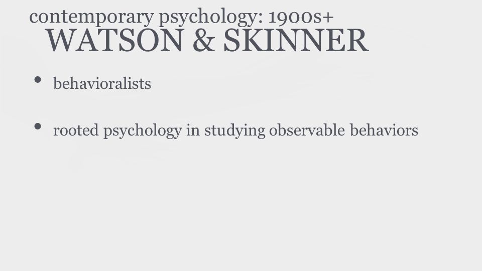 WATSON & SKINNER behavioralists rooted psychology in studying observable behaviors contemporary psychology: 1900s+