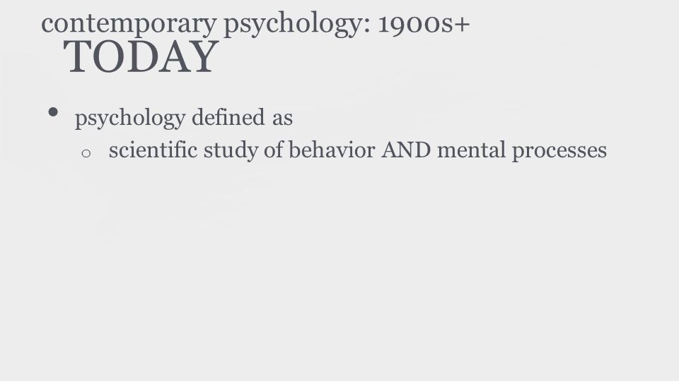 TODAY psychology defined as o scientific study of behavior AND mental processes contemporary psychology: 1900s+
