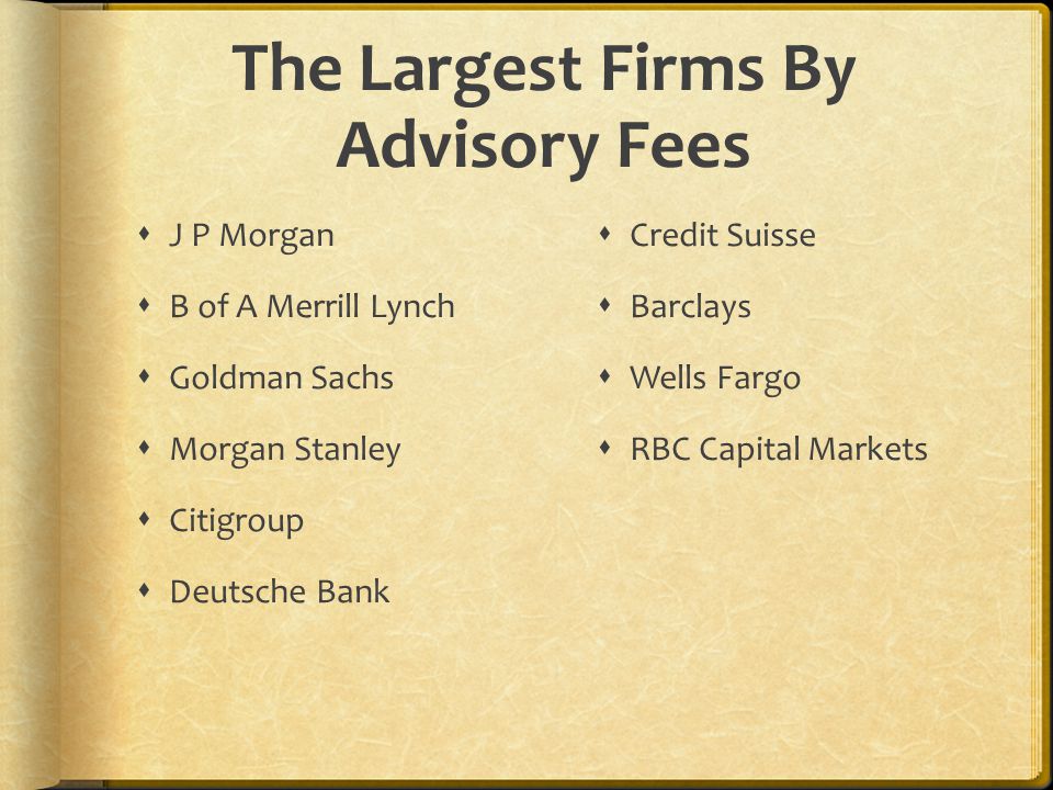 The Largest Firms By Advisory Fees  J P Morgan  B of A Merrill Lynch  Goldman Sachs  Morgan Stanley  Citigroup  Deutsche Bank  Credit Suisse  Barclays  Wells Fargo  RBC Capital Markets